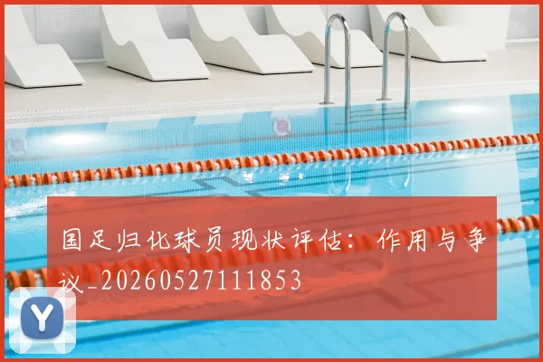 国足归化球员现状评估：作用与争议_20260527111853