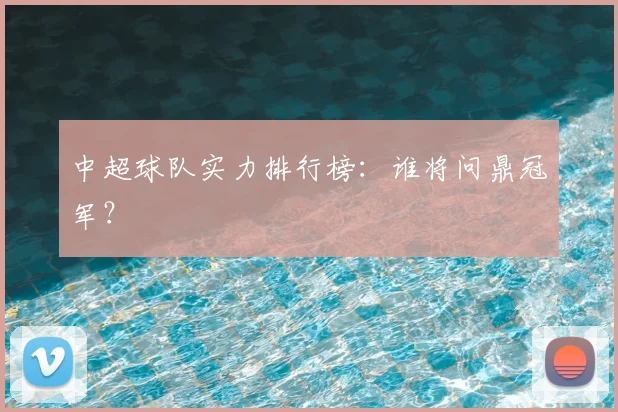 中超球队实力排行榜:谁将问鼎冠军?