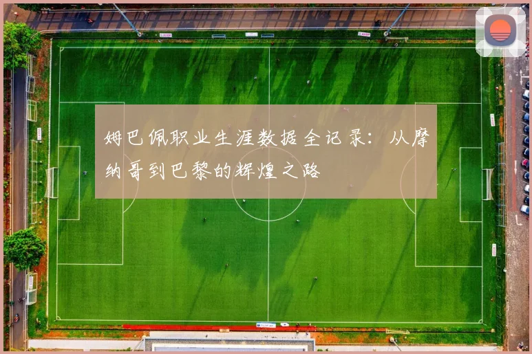 姆巴佩职业生涯数据全记录：从摩纳哥到巴黎的辉煌之路