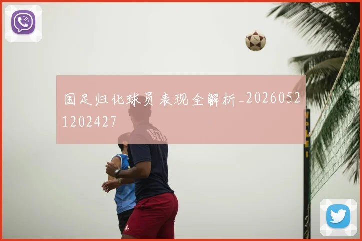 国足归化球员表现全解析_20260521202427