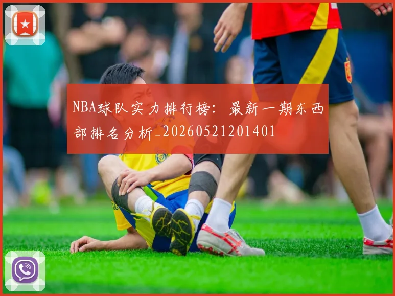 NBA球队实力排行榜：最新一期东西部排名分析_20260521201401