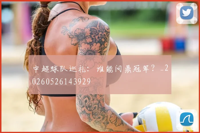 中超球队巡礼:谁能问鼎冠军?_20260526143929